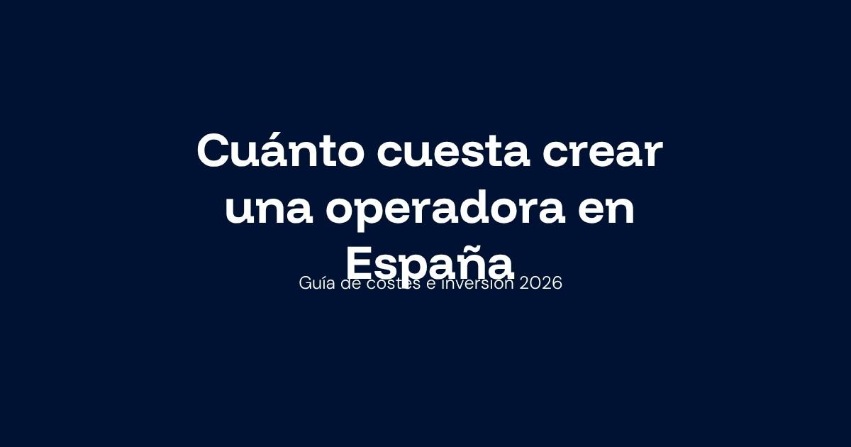 Cuánto cuesta crear una operadora de telecomunicaciones en España en 2026