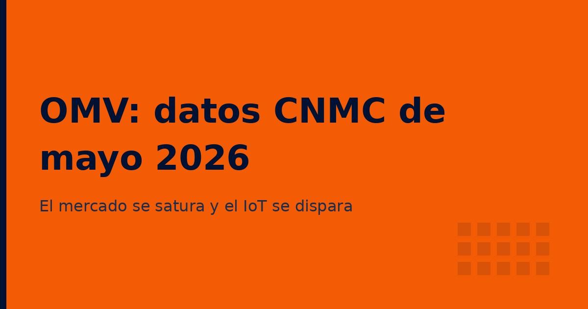 Datos CNMC mayo 2026: los OMV pierden líneas mientras el IoT se dispara