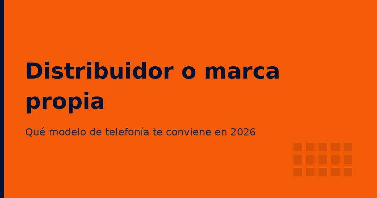 Distribuidor de telefonía o marca propia: qué modelo te conviene en 2026