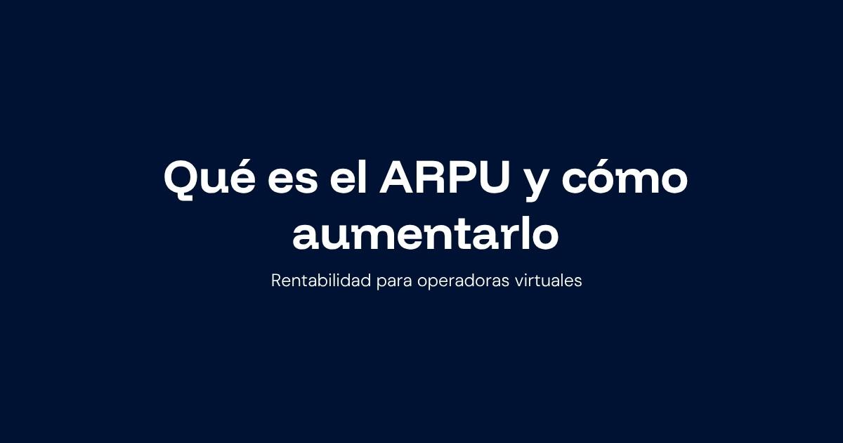 Qué es el ARPU y cómo aumentarlo en tu operadora virtual