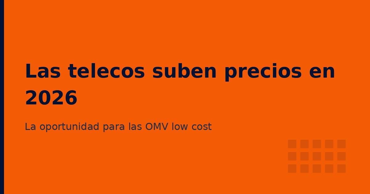 Las telecos suben precios en 2026: la oportunidad para tu OMV low cost