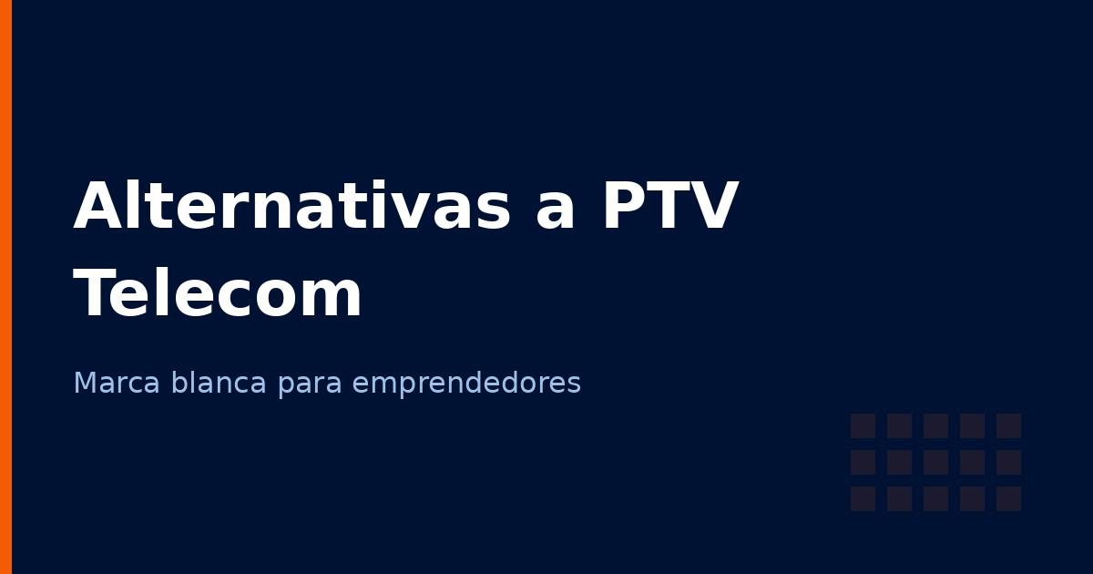 Alternativas a PTV Telecom para tu marca de telecomunicaciones