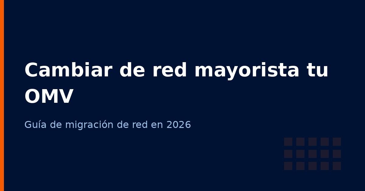 Cambiar de red mayorista: qué implica migrar tu OMV en 2026