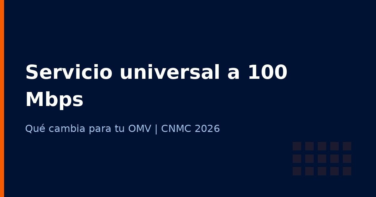 Servicio universal a 100 Mbps y tarifas sociales: qué cambia para tu OMV (CNMC 2026)