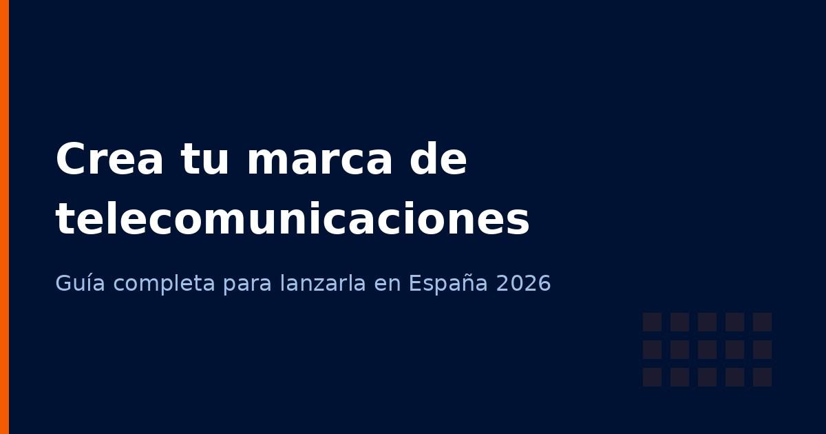 Cómo crear tu propia marca de telecomunicaciones en España: guía completa 2026