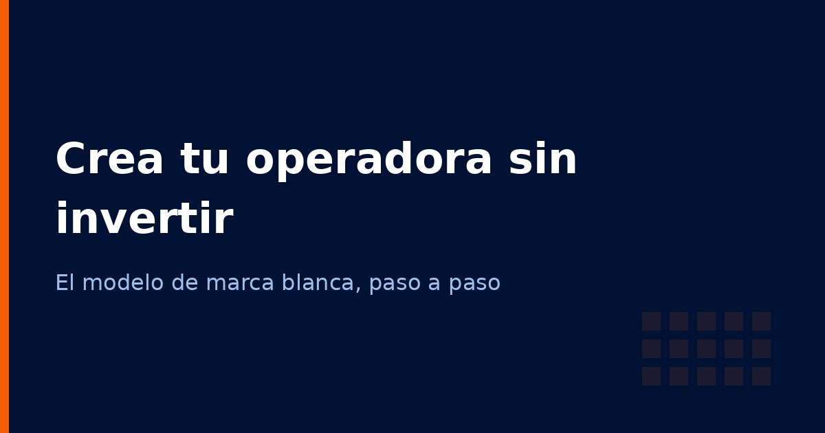 Cómo crear una operadora de telecomunicaciones sin invertir millones (2026)