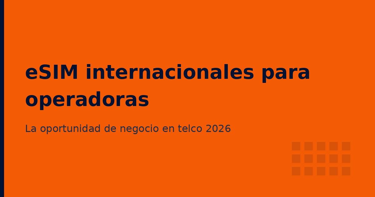 eSIM internacionales: la oportunidad de negocio para operadoras en 2026