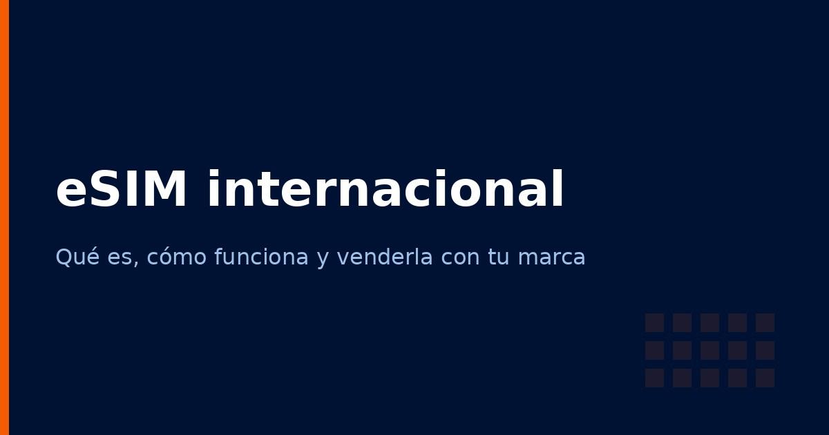 eSIM internacional: qué es, cómo funciona y cómo ofrecerla bajo tu marca (2026)