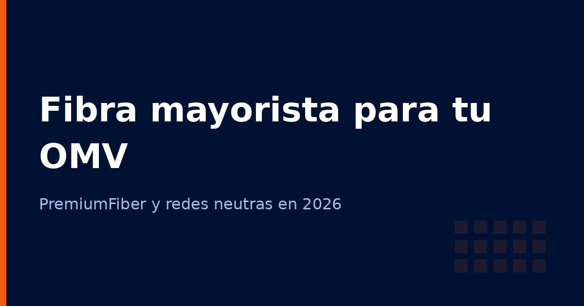 Fibra mayorista para OMV en 2026: PremiumFiber y redes neutras