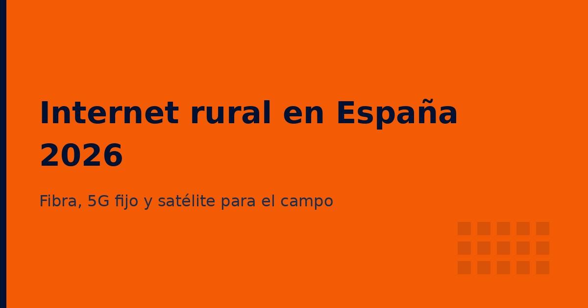 Internet rural en España en 2026: fibra, 5G fijo y satélite (Starlink) para zonas sin cobertura