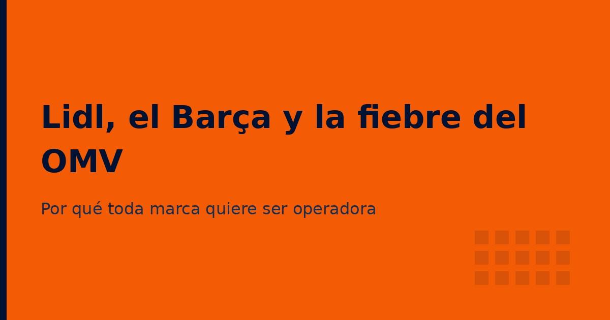 Lidl, el Barça y la fiebre de marcas que lanzan su OMV en 2026