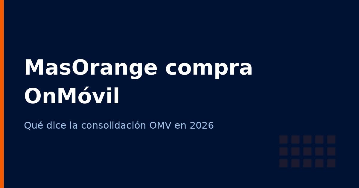 MasOrange compra OnMóvil: qué dice la consolidación de OMV sobre tu oportunidad en 2026