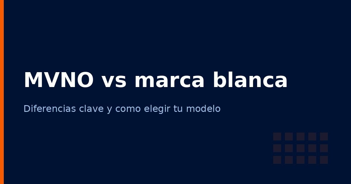 MVNO vs marca blanca: diferencias clave y cómo elegir el modelo (2026)