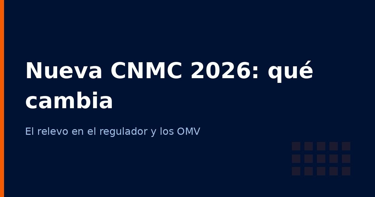 Nueva CNMC 2026: qué significa el relevo en el regulador para tu OMV
