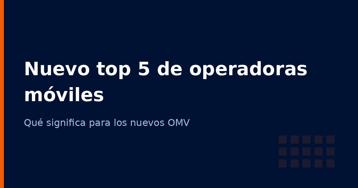 Nuevo top 5 de operadoras móviles en España 2026: qué significa para los OMV