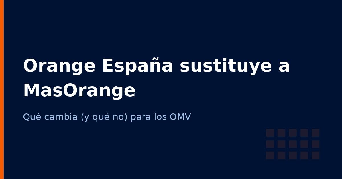 Orange España sustituye a MasOrange: qué cambia (y qué no) para los OMV