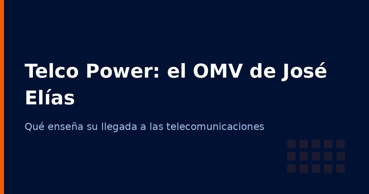 Telco Power: el OMV de José Elías y qué enseña a los emprendedores